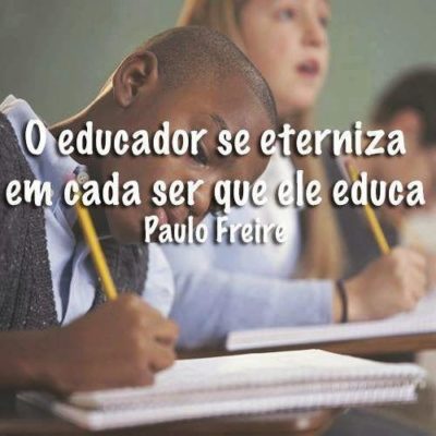 O educador se eterniza em cada ser que ele educa. (Paulo Freire)