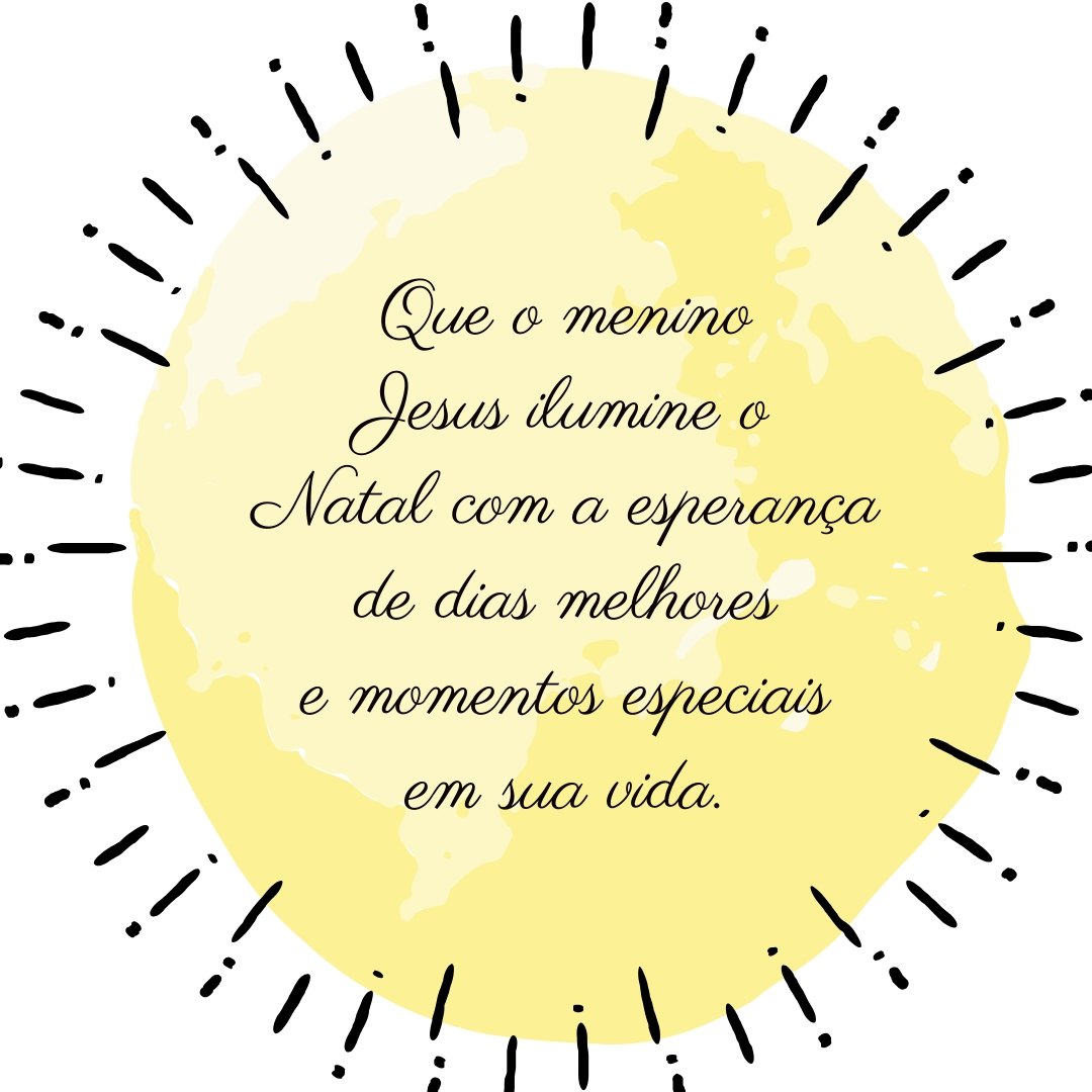 Que o menino Jesus ilumine o Natal com a esperança de dias melhores e momentos especiais em sua vida. Que Ele ilumine sua família para que jamais esqueçam Que o menino Jesus ilumine o Natal com a esperança de dias melhores e momentos especiais em sua vida. Que Ele ilumine sua família para que jamais esqueçam