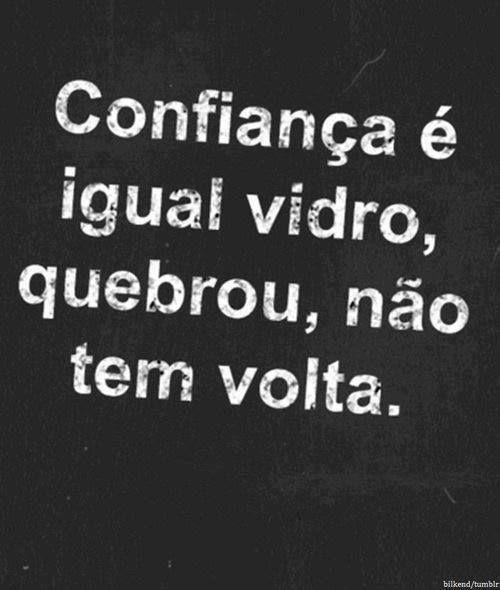 Confiança é igual vidro, quebrou, não tem volta.