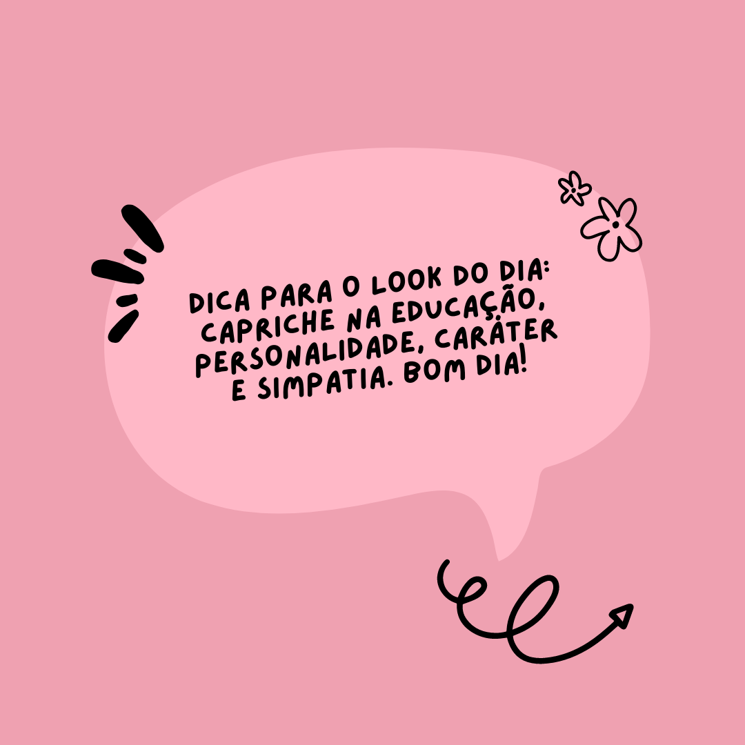Dica para o look do dia: capriche na educação, personalidade, caráter e simpatia. Bom dia! Dica para o look do dia: capriche na educação, personalidade, caráter e simpatia. Bom dia!