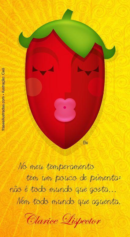 No meu temperamento tem um pouco de pimenta: não é todo mundo que gosta...  Nem todo mundo que aguenta. (Clarice Lispector)