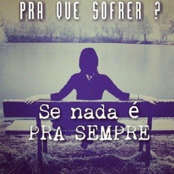 Pra que sofrer?