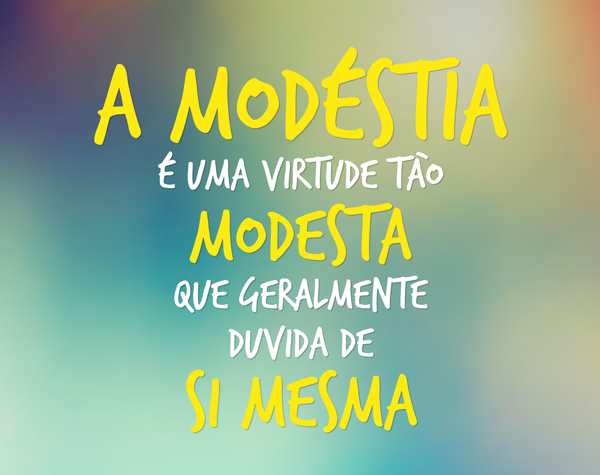 A modéstia é uma virtude tão modesta que geralmente duvida A modéstia é uma virtude tão modesta que geralmente duvida