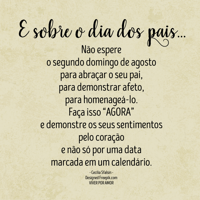 E sobre o dia dos pais... Não espere o segundo domingo de agosto para abraçar o seu pai, para demonstrar afeto, para homenageá-lo. Faça isso E sobre o dia dos pais... Não espere o segundo domingo de agosto para abraçar o seu pai, para demonstrar afeto, para homenageá-lo. Faça isso