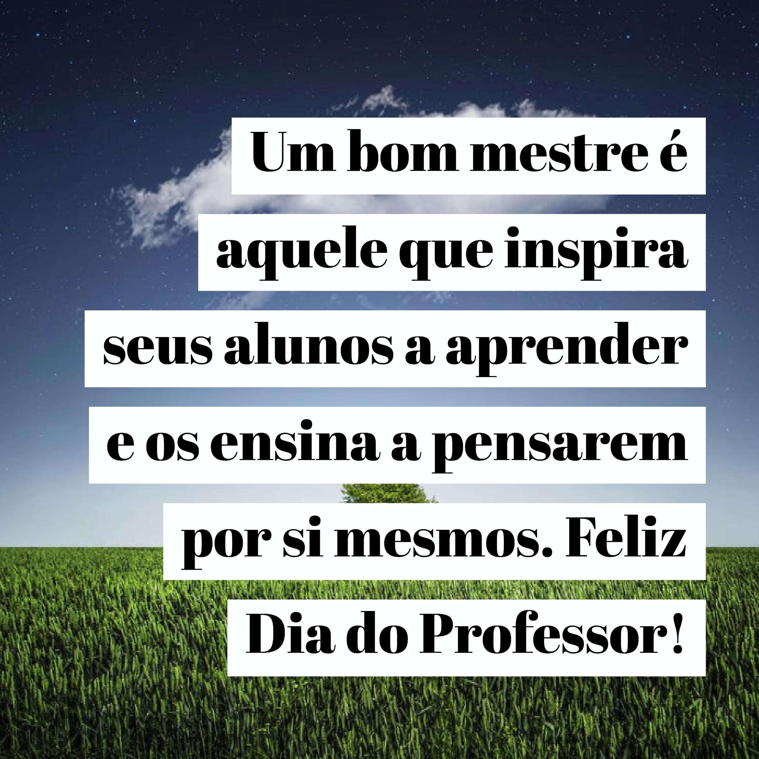 Um bom mestre é aquele que inspira seus alunos a aprender e os ensina a pensarem por si mesmos. Feliz Dia do Professor! Um bom mestre é aquele que inspira seus alunos a aprender e os ensina a pensarem por si mesmos. Feliz Dia do Professor!