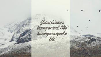 Jesus é único e incomparável