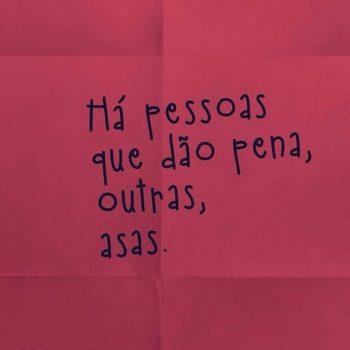 Há pessoas que dão pena, outras, asas.