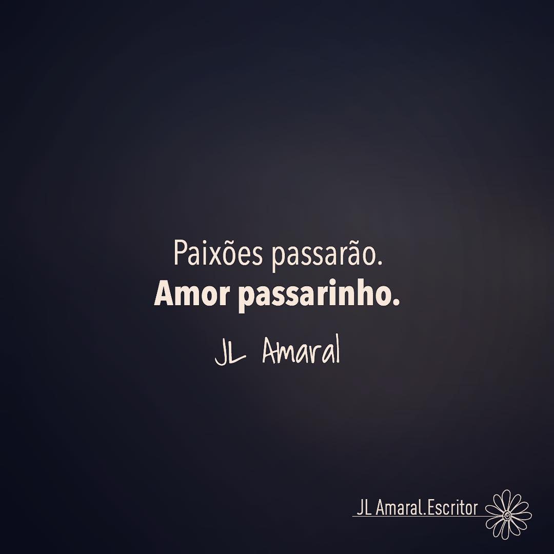 Paixões passarão. Amor passarinho.