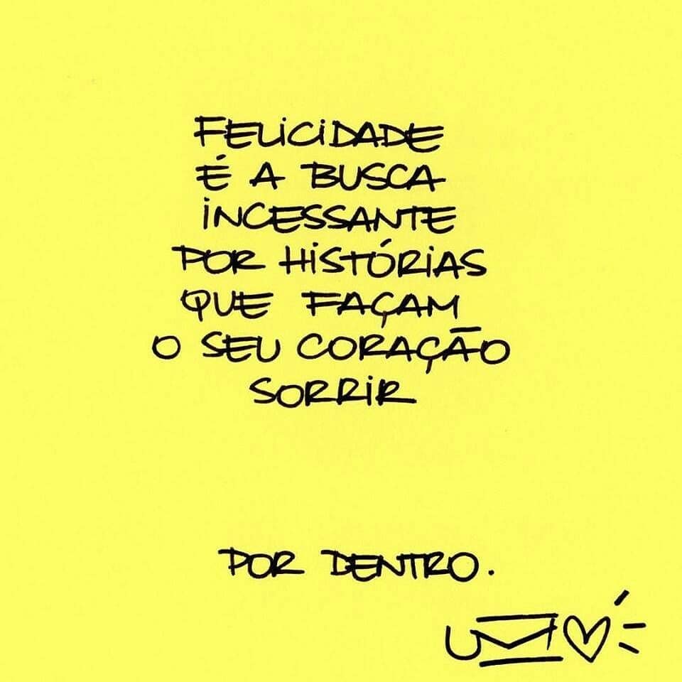 Felicidade é a busca incessante por histórias que façam o coração sorrir por dentro.