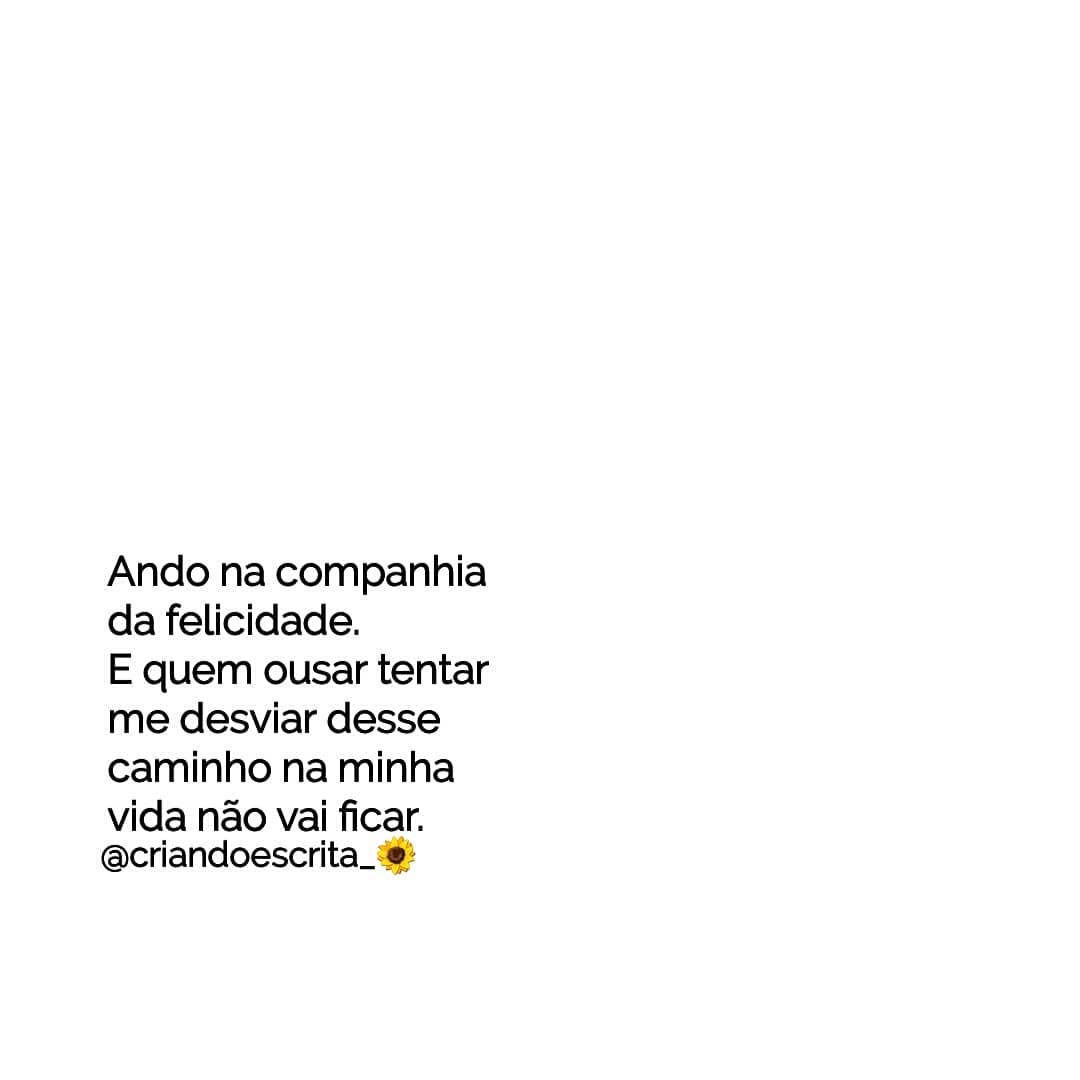 Ando na companhia da felicidade. E quem ousar tentar me desviar desse caminho na minha vida não vai ficar. 