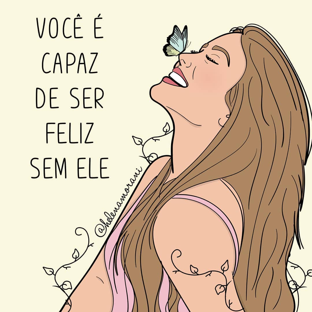 Você é capaz de ser feliz sem ele. 