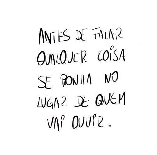 Antes de falar qualquer coisa se ponha no lugar de quem vai ouvir. 