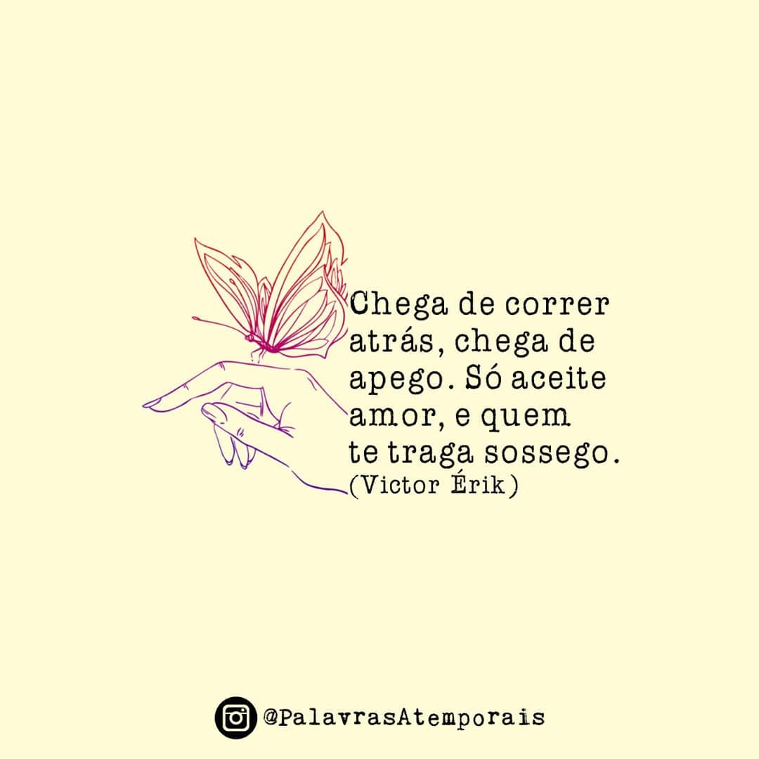 Chega de correr atrás, chega de apego. Só aceite amor e quem te traga sossego.