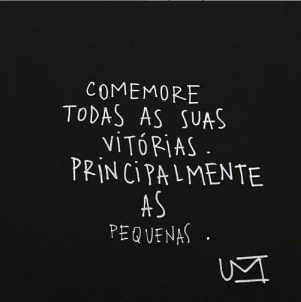 Comemore todas as suas vitórias. Principalmente as pequenas. 