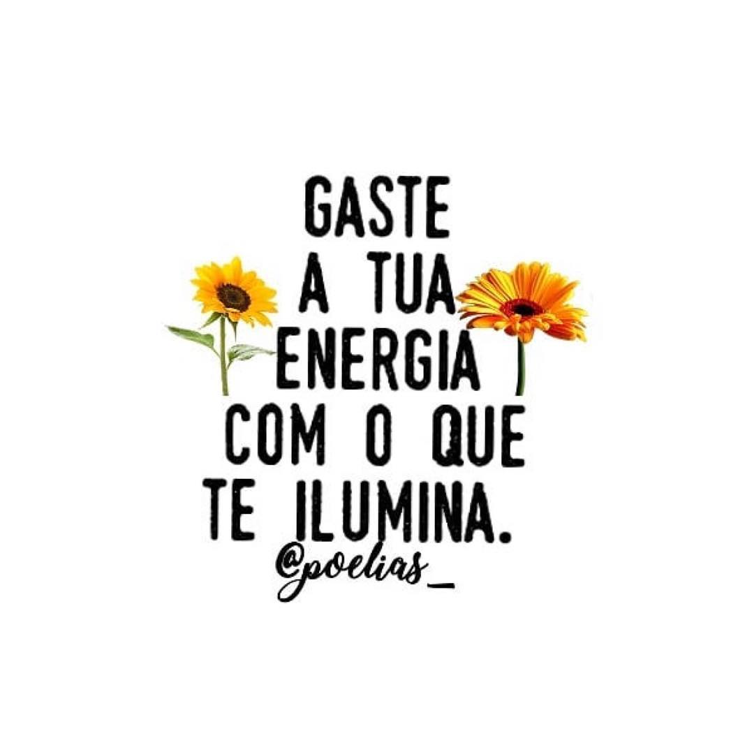 Gaste a tua energia com o que te ilumina.