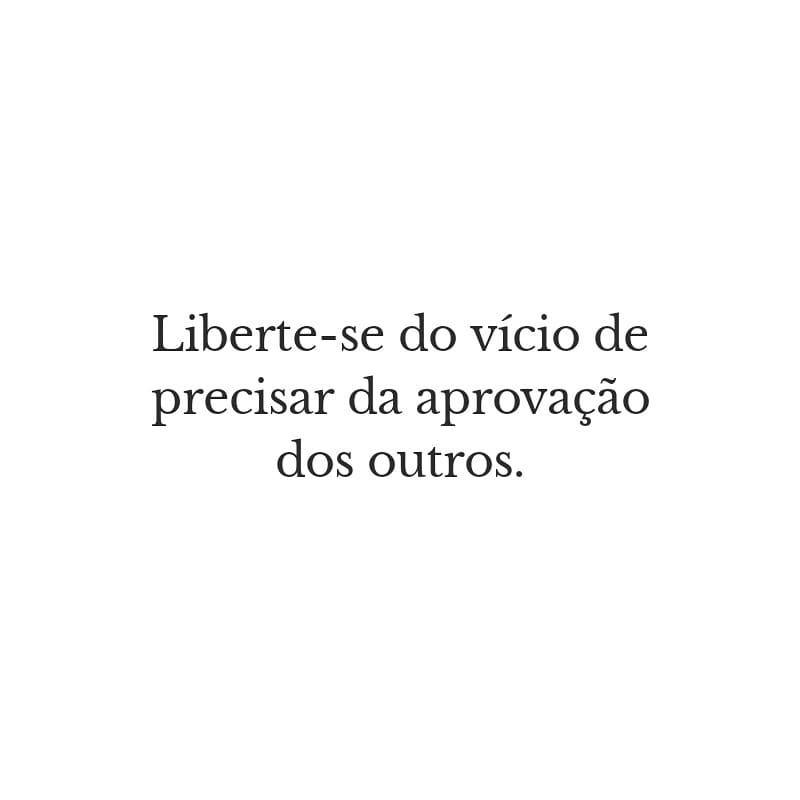 Liberte-se do vício de precisar da aprovação dos outros. 