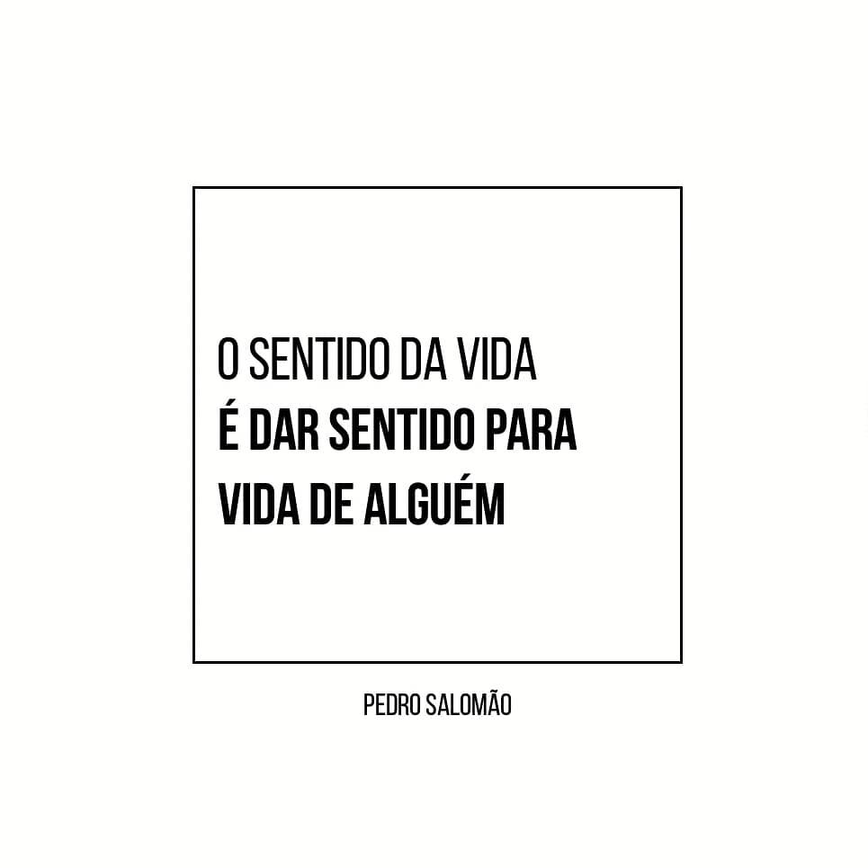 O sentido da vida é dar sentido para vida de alguém.