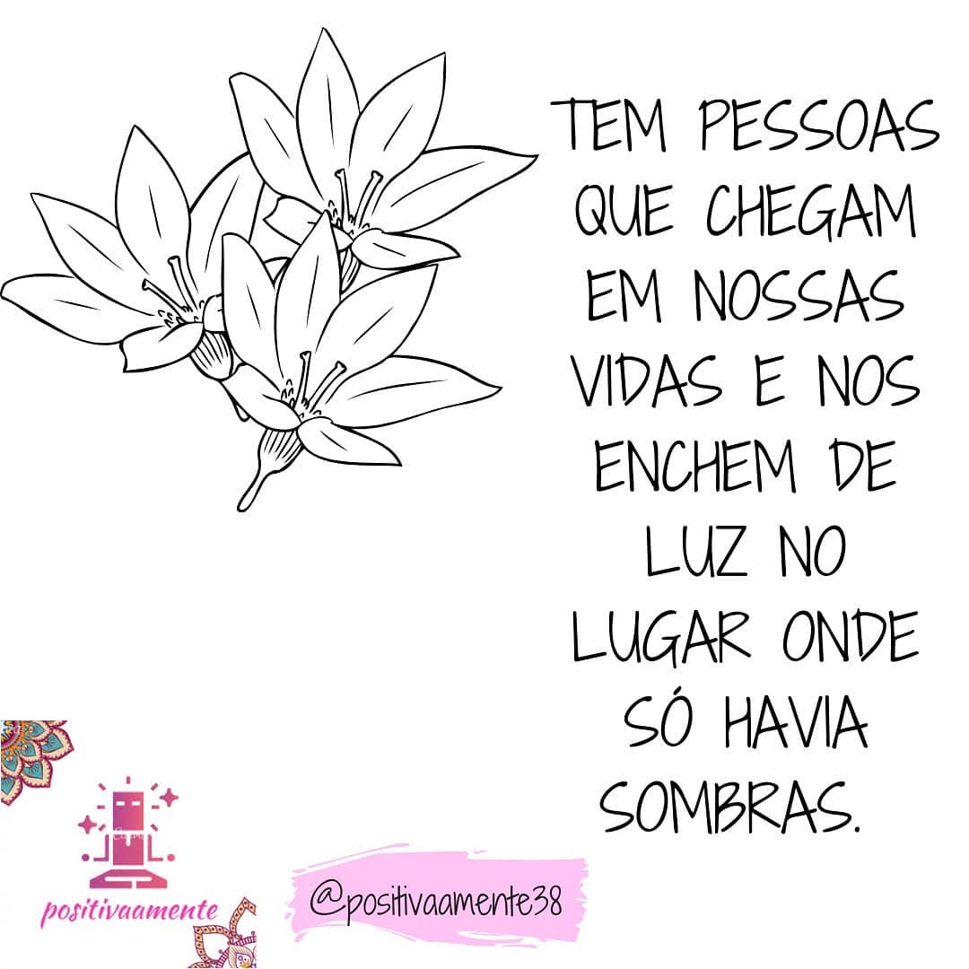 Tem pessoas que chegam em nossas vidas e nos enchem de luz no lugar onde só havia sombras.