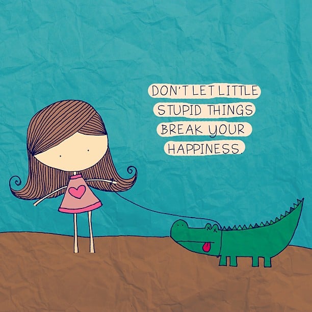 Don't let little stupid things break your happiness. (Não deixe pequenas coisas estúpidas acabarem com sua felicidade) 