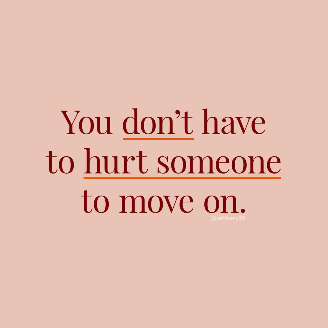 You don't have to hurt someone to move on. (Você não precisa machucar ninguém para seguir em frente) 