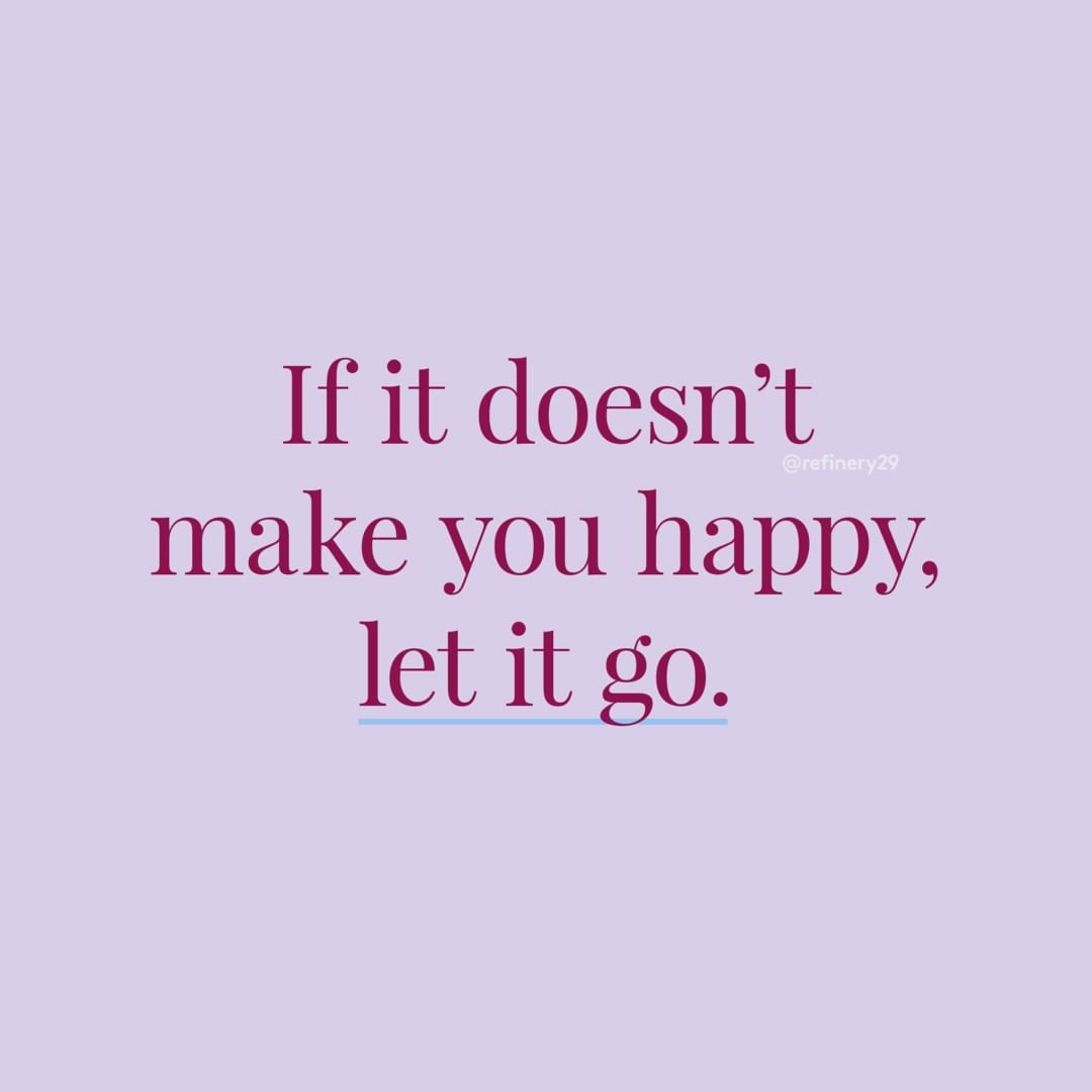 If it doesn't make you happy, let it go. (Se isso não te faz feliz, deixe ir) 