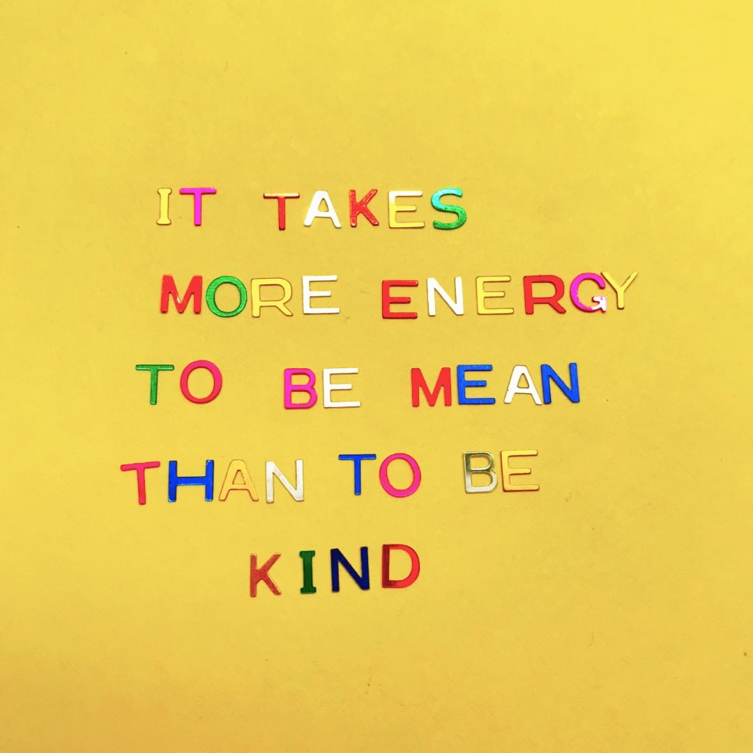 It takes more energy to be mean than to be kind. (É preciso mais energia para ser mal do que para ser gentil) 