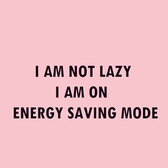 I am not lazy. I am on energy saving mode. (Eu não sou preguiçoso. Eu estou no modo de economia de energia) 