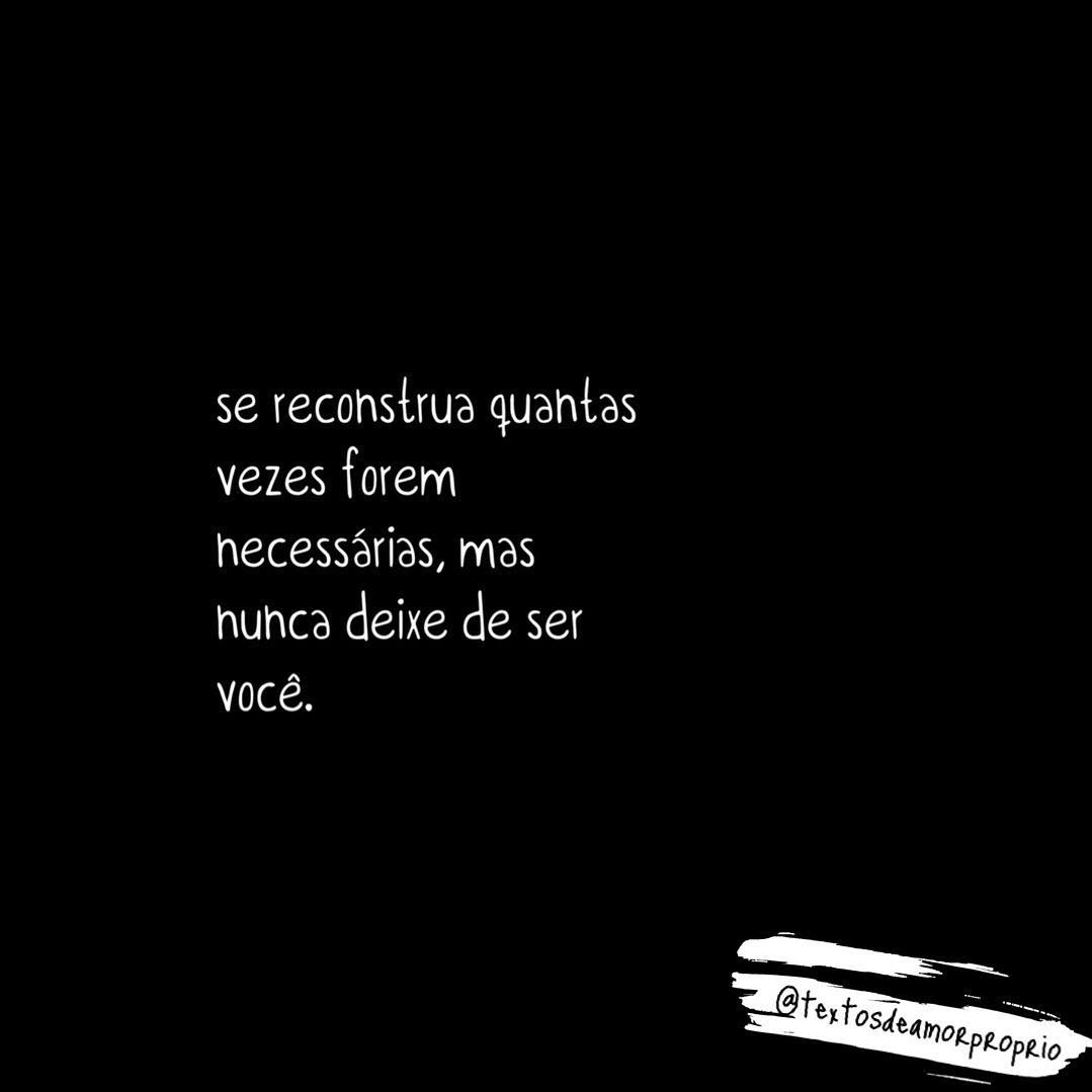 Se reconstrua quantas vezes forem necessárias, mas nunca deixe de ser você.