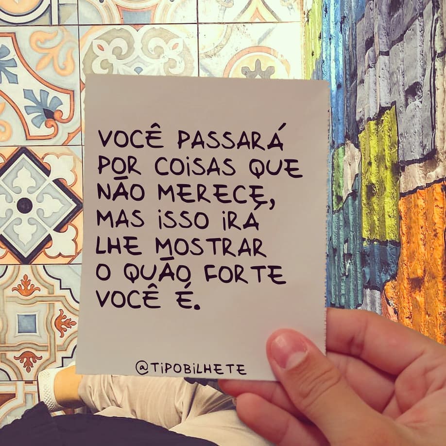 Você passará por coisas que não merece, mas isso irá lhe mostrar o quão forte você é. 