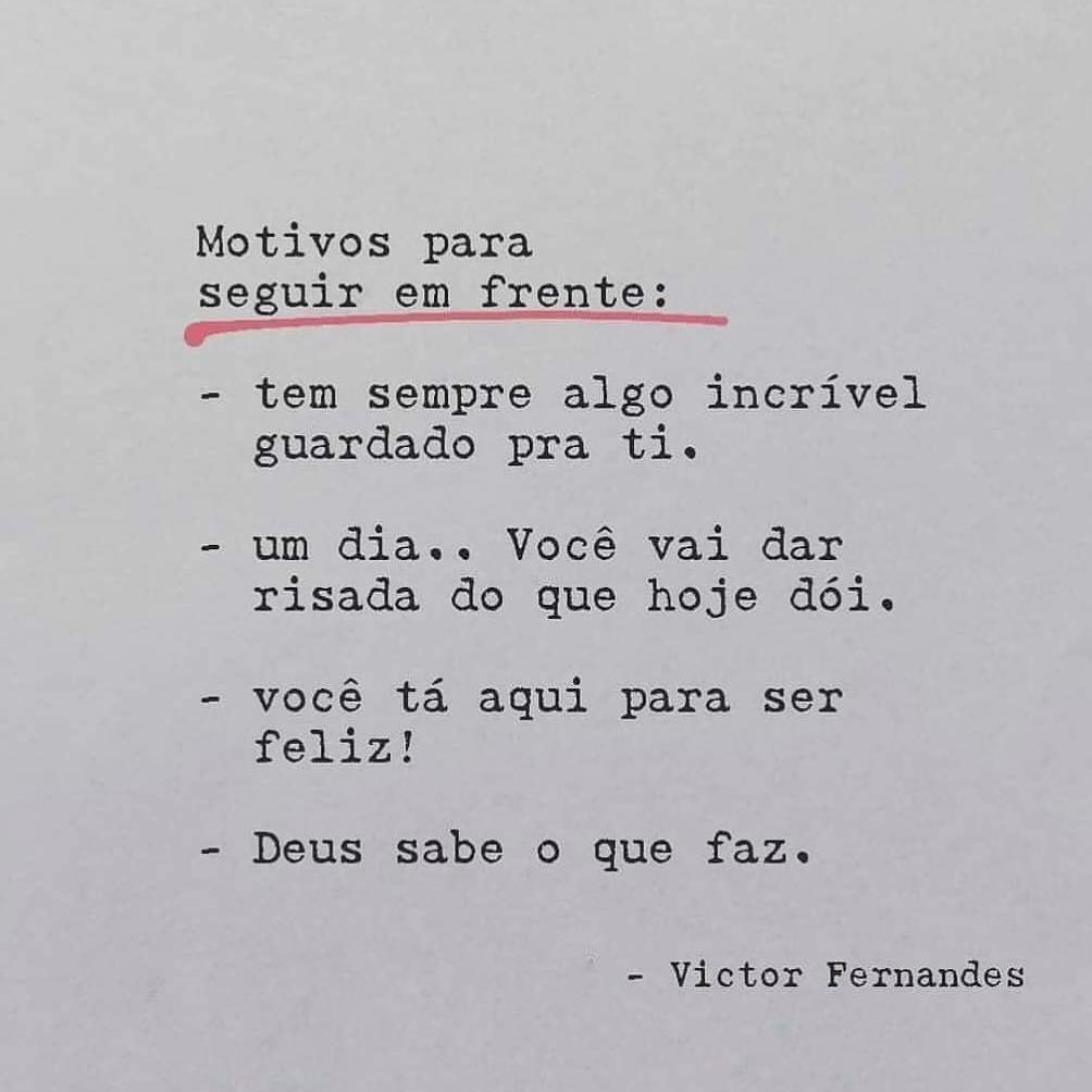 Motivos para seguir em frente: tem sempre algo incrível guardado pra ti; um dia... você vai dar risada do que hoje dói; você está aqui para ser feliz; Deus sabe o que faz.