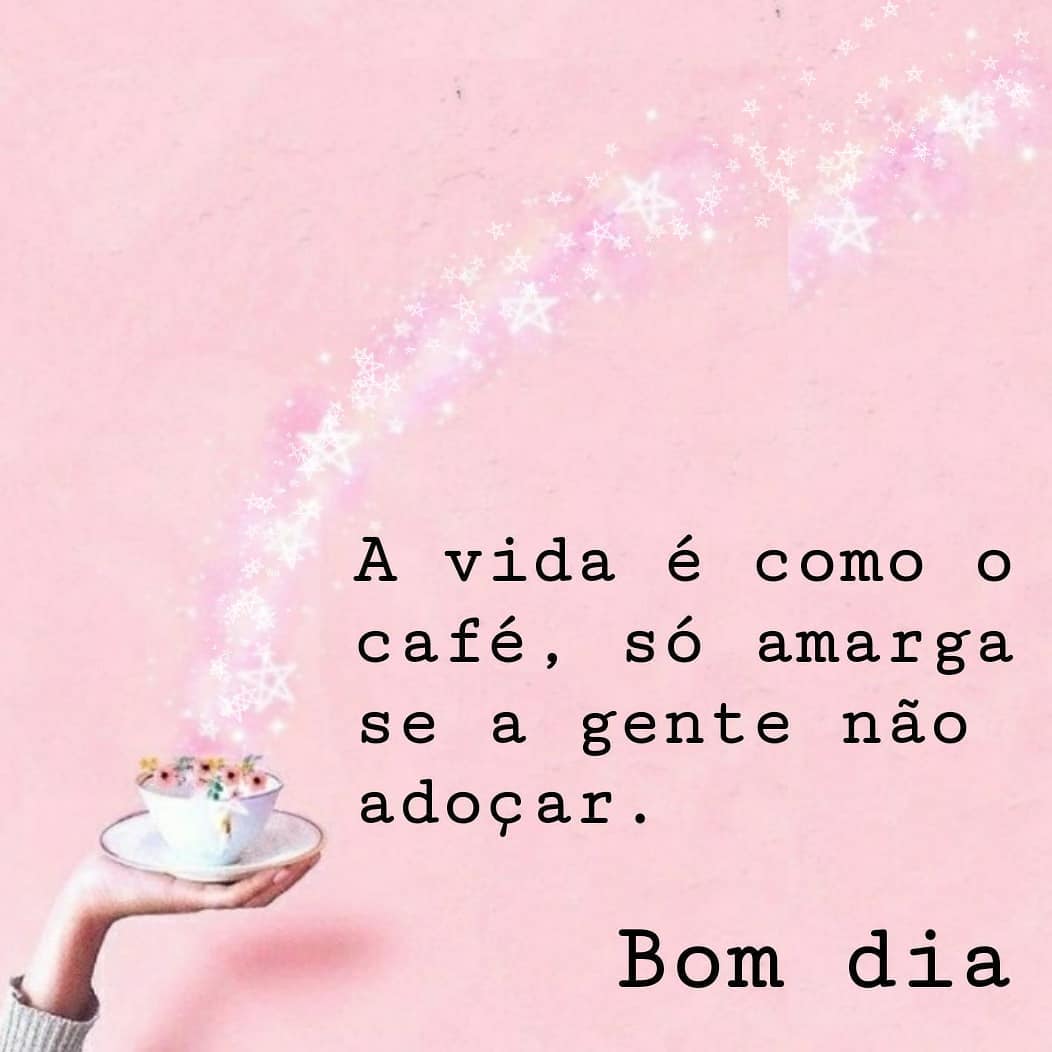 A vida é como o café, só amarga se a gente não adoçar. Bom dia.