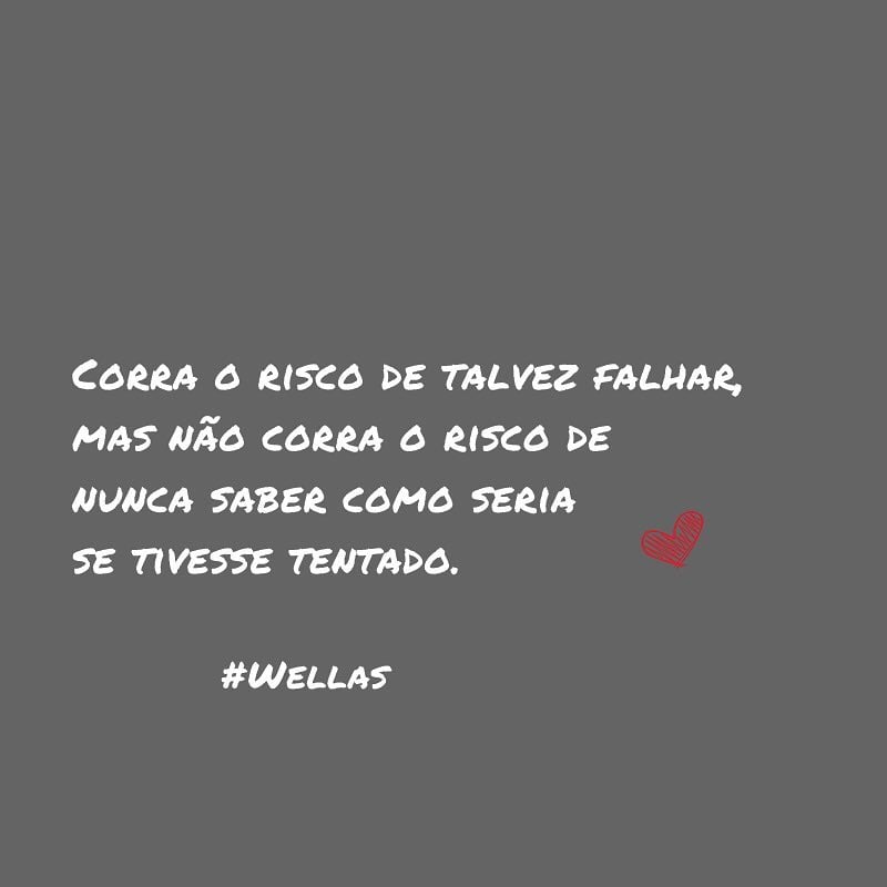 Corra o risco de talvez falhar, mas não corra o risco de nunca saber como seria se tivesse tentado.