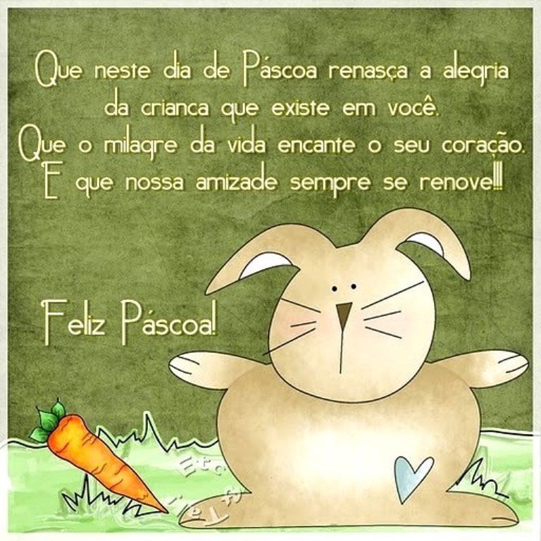 Que neste dia de Páscoa renasça a alegria da criança que existe em você. Que o milagre da vida encante o seu coração. E que nossa amizade sempre se renove! Feliz Páscoa! 