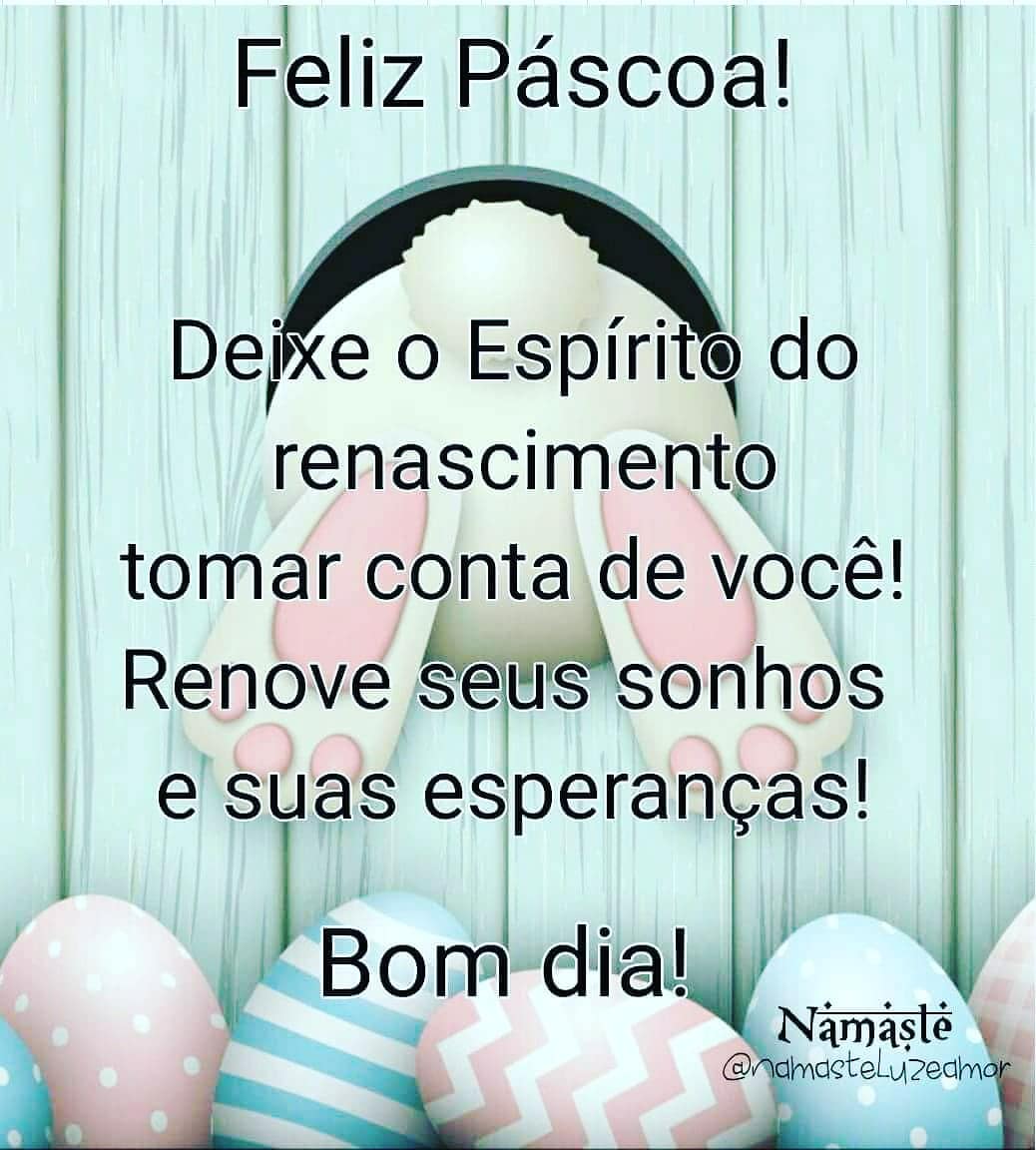 Feliz Páscoa. Deixe o Espírito do renascimento tomar conta de você! Renove seus sonhos e suas esperanças! Bom dia! 