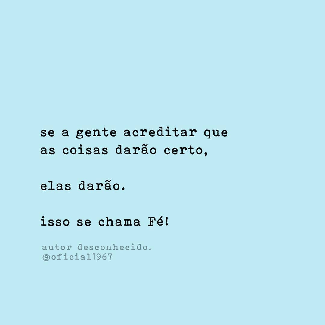 Se a gente acreditar que as coisas darão certo, elas darão. Isso se chama fé! 