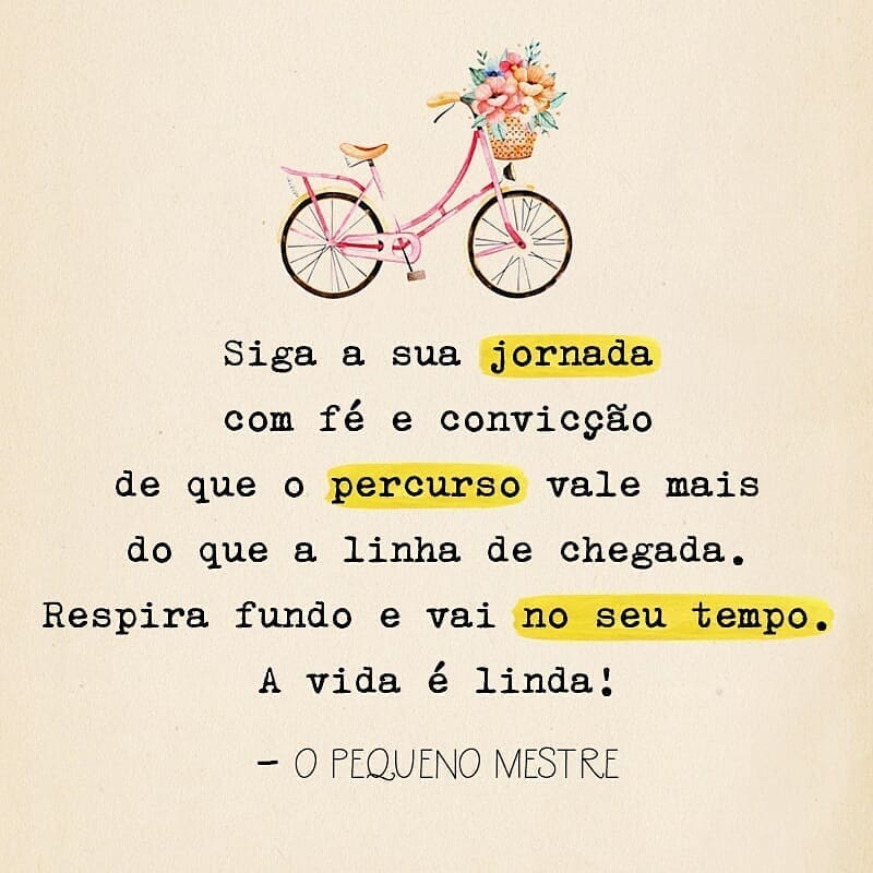 Siga a sua jornada com fé e convicção de que o percurso vale mais do que a linha de chegada. Respira fundo e vai no seu tempo. A vida é linda! 