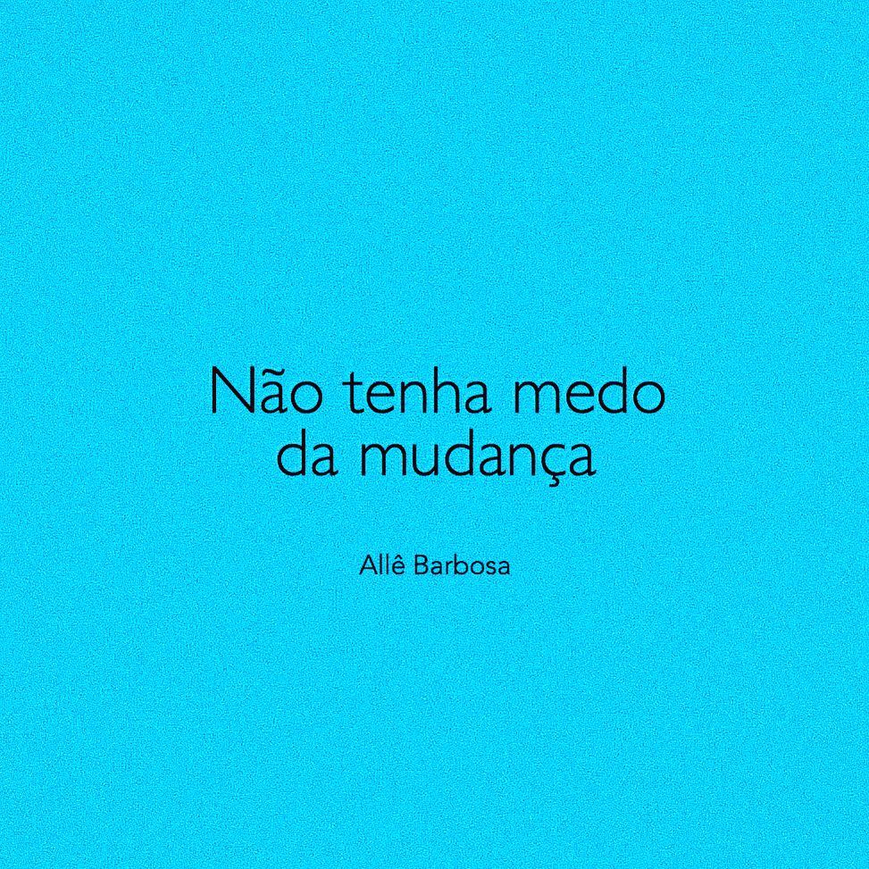 Não tenha medo da mudança. 