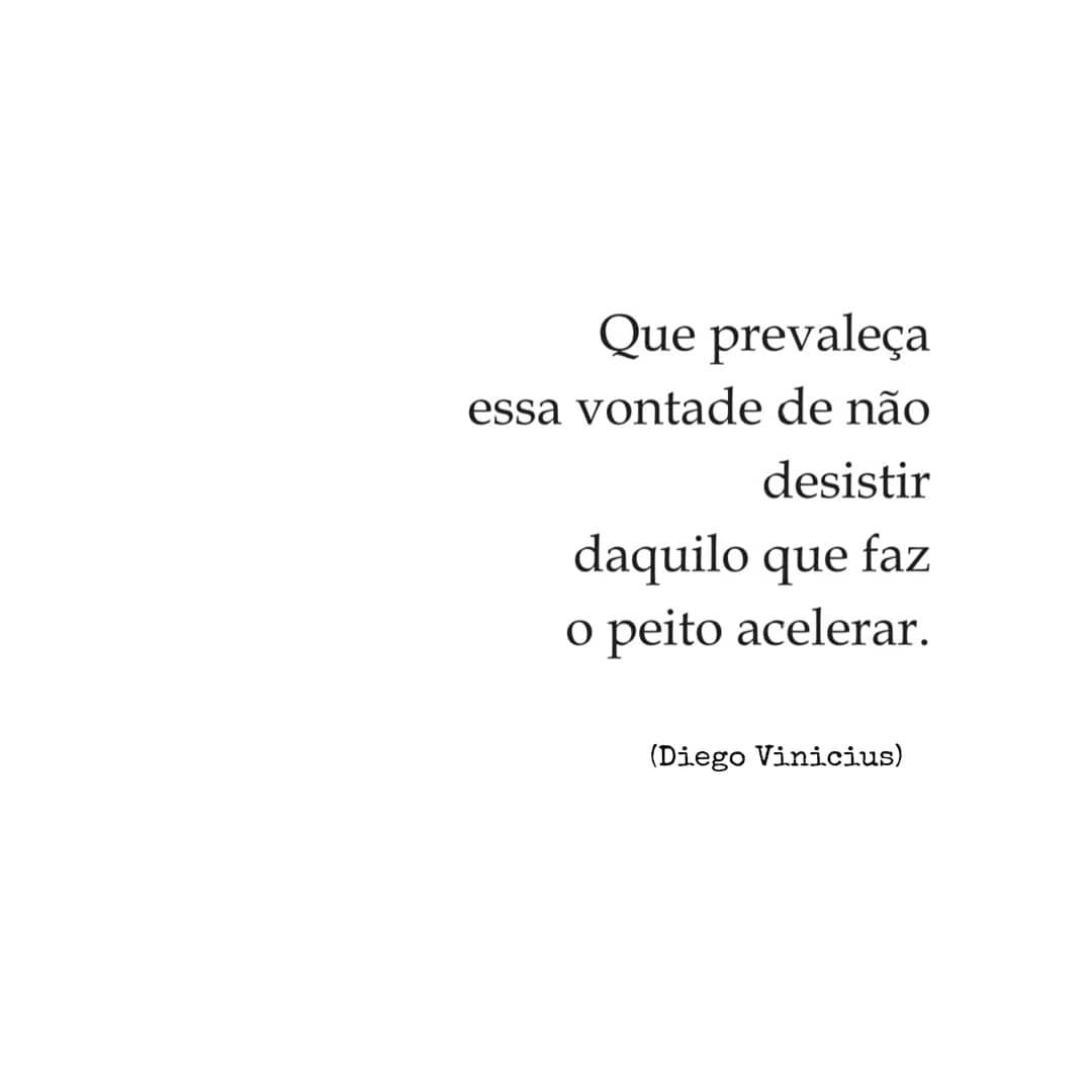 Que prevaleça essa vontade de não desistir daquilo que faz o peito acelerar. 