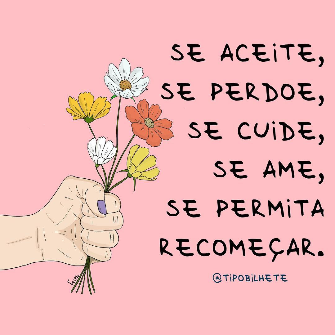 Se aceite, se perdoe, se cuide, se ame, se permita recomeçar. 