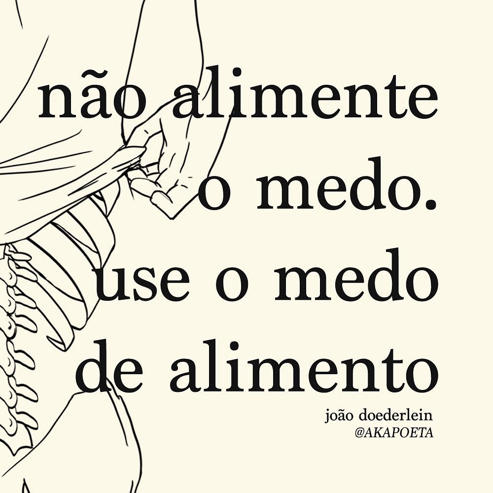 Não alimente o medo. Use o medo de alimento. 