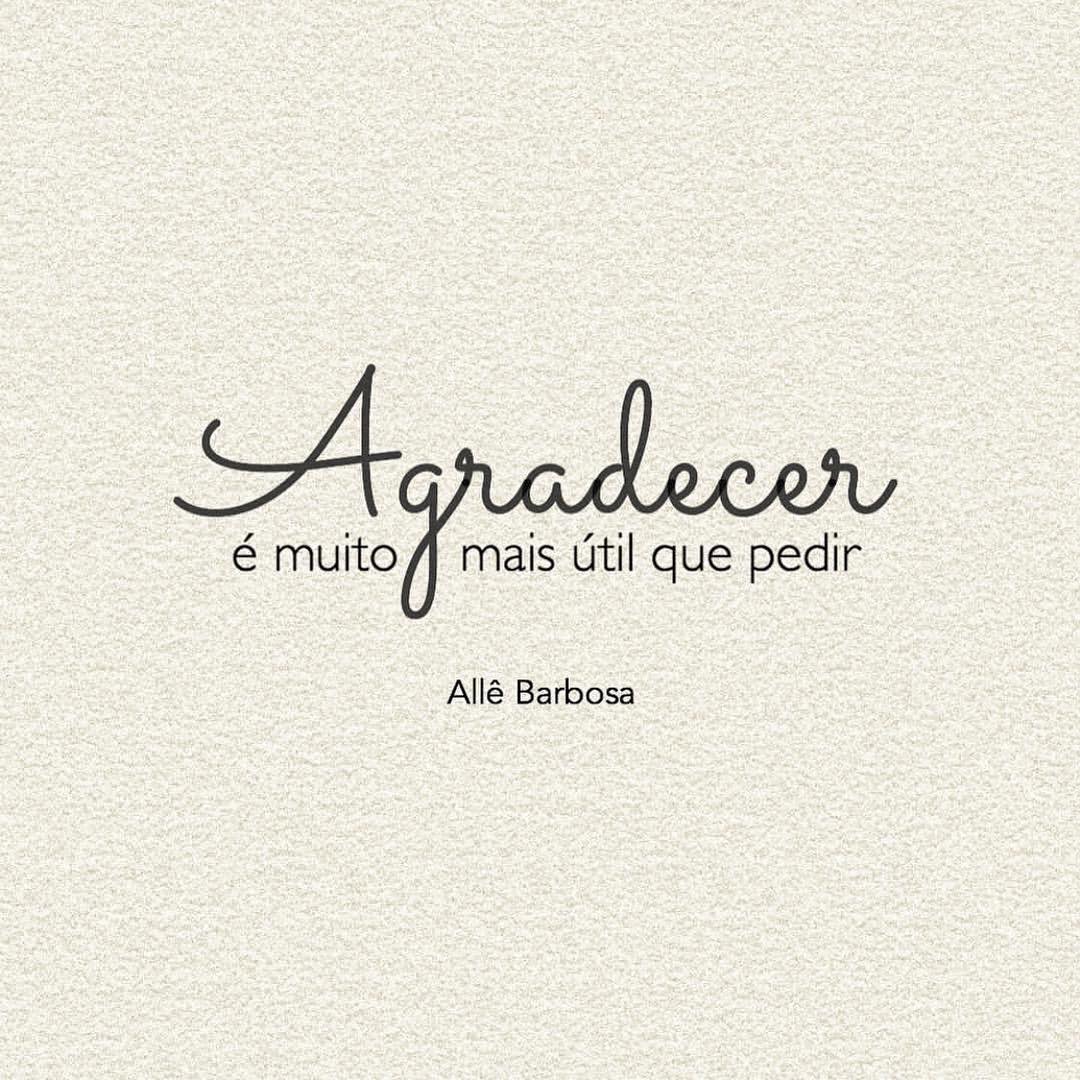Agradecer é muito mais útil que pedir. 