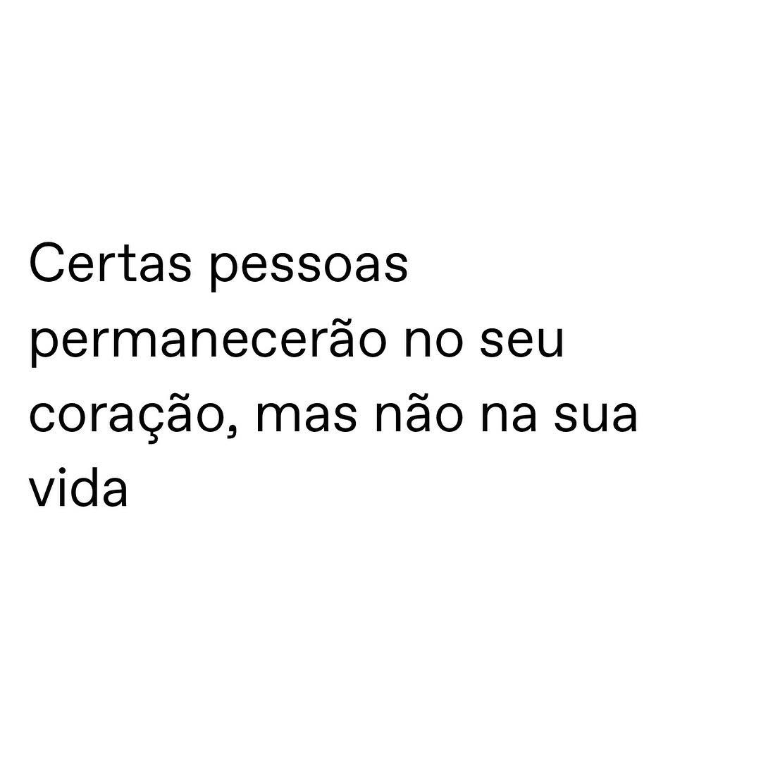 Certas pessoas permanecerão no seu coração, mas não na sua vida. 