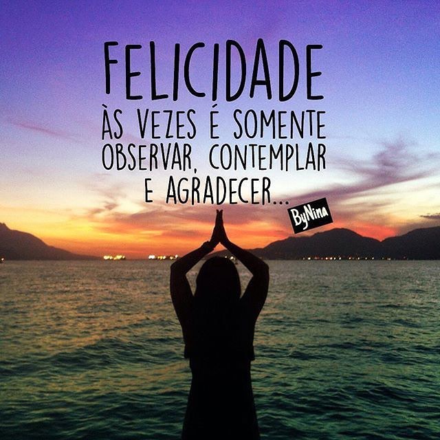 Felicidade às vezes é somente observar, contemplar e agradecer... 