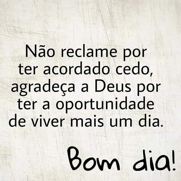 Não reclame por ter acordado cedo, agradeça a Deus por ter a oportunidade de viver mais um dia. Bom dia!