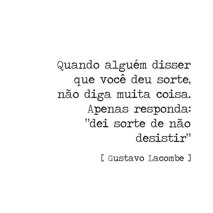 Quando alguém disser que você deu sorte, não diga muita coisa. Apenas responda: 