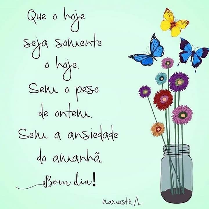 Que o hoje seja somente o hoje. Sem o peso de ontem. Sem a ansiedade de amanhã. Bom dia!