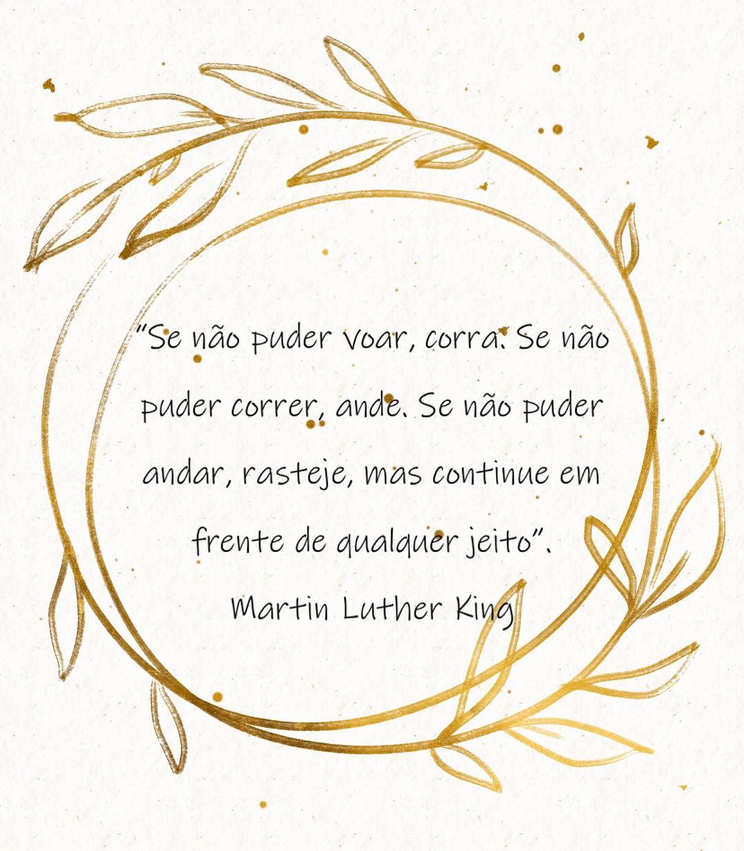 Se não puder voar, corra. Se não puder correr, ande. Se não puder andar, rasteje, mas continue em frente de qualquer jeito.