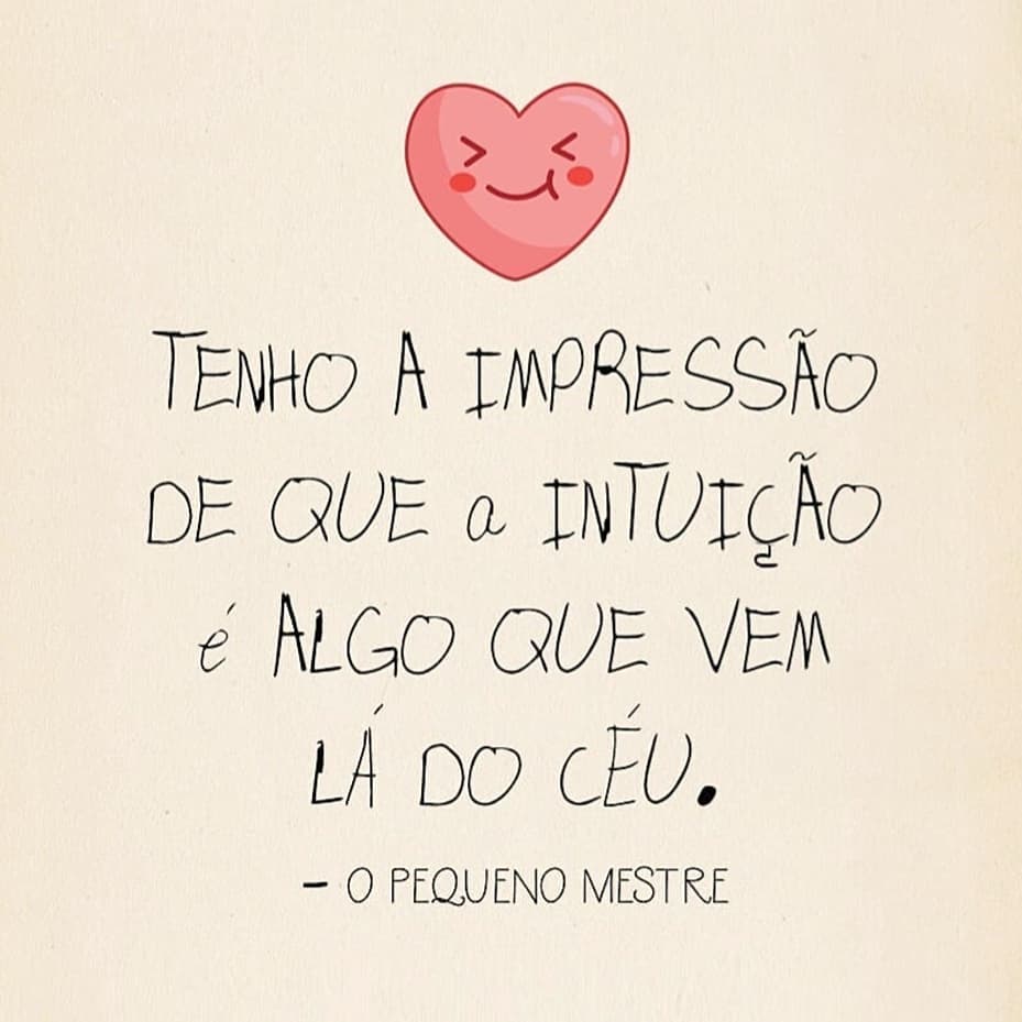 Tenho a impressão de que a intuição é algo que vem lá do céu.