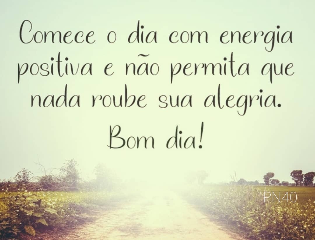 Comece o dia com energia positiva e não permita que nada roube sua alegria. Bom dia!