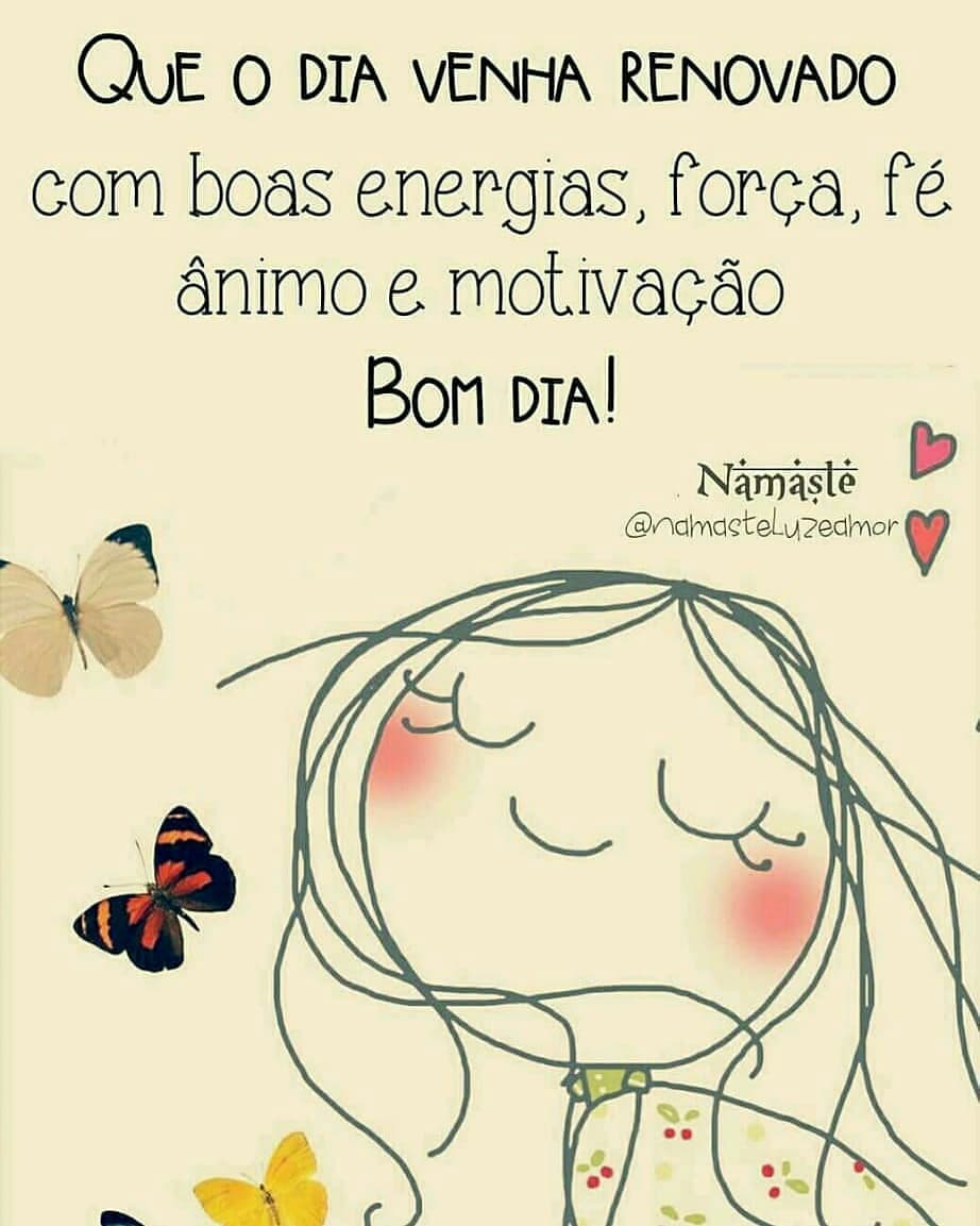 Que o dia venha renovado com boas energias, força, fé, ânimo e motivação. Bom dia!